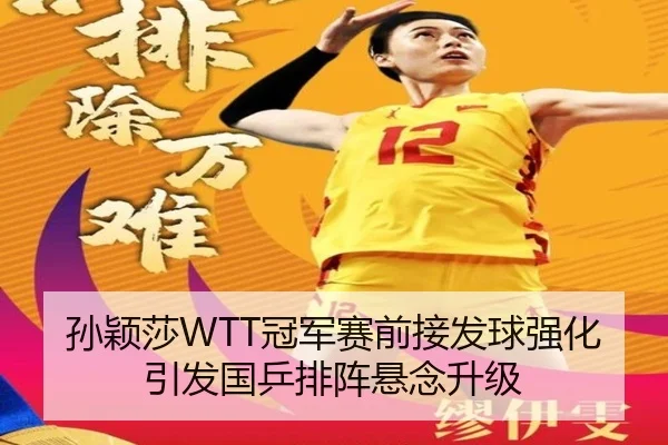孙颖莎WTT冠军赛前接发球强化引发国乒排阵悬念升级